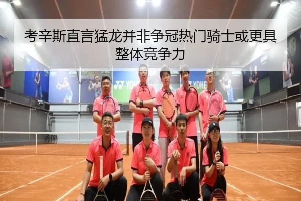考辛斯直言猛龙并非争冠热门骑士或更具整体竞争力